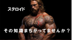 ステロイドについての勘違い！筋トレ愛好家向けて